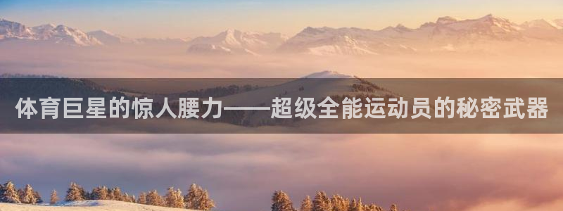 体育巨星的惊人腰力——超级全能运动员的秘密武器