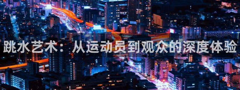 跳水艺术：从运动员到观众的深度体验